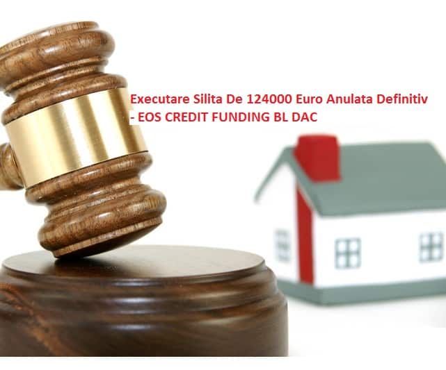 Definitiva Anulare De Executare Silita In Valoare De 124000 Euro A Eos Credit Fundind Bl Dac Si Eos Next Services -Avocat Cuculis
