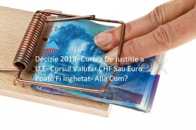Decizie Blocare Curs Valutar-Noua Ordonanta A Cjue Deschide Calea Inghetarii Cursului Valutar CHF / EURO-Cum Poate Fi Invocata-Ordonanta 119-2017 CJUE-Avocat Cuculis