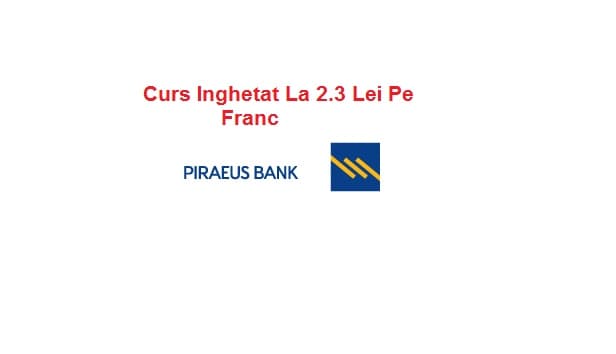 Piraeus Bank Inghetare Curs Valutar La 2.3 Lei Pe Franc – Clauze Abuzive Clauza Risc Valutar Anulata De Catre Instanta – Avocat Cuculis